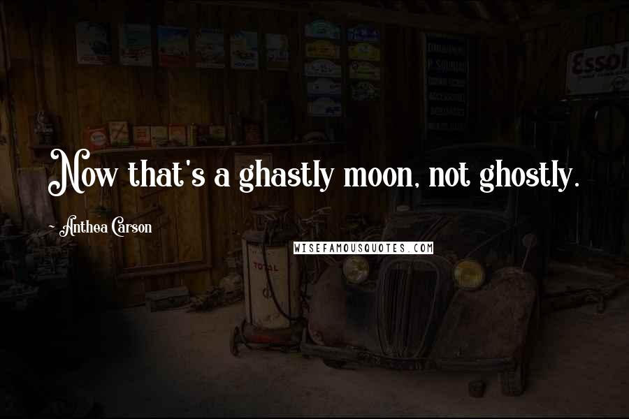 Anthea Carson Quotes: Now that's a ghastly moon, not ghostly.