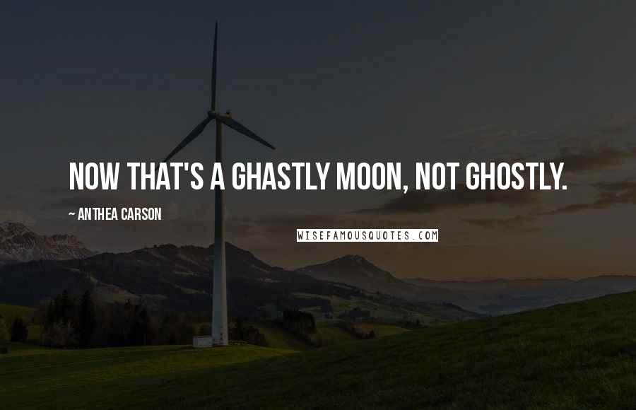 Anthea Carson Quotes: Now that's a ghastly moon, not ghostly.