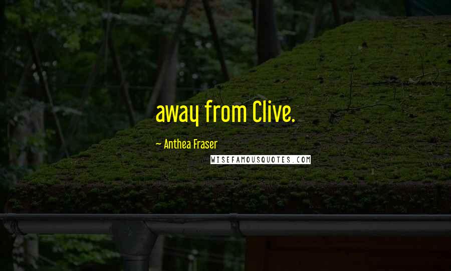 Anthea Fraser Quotes: away from Clive.