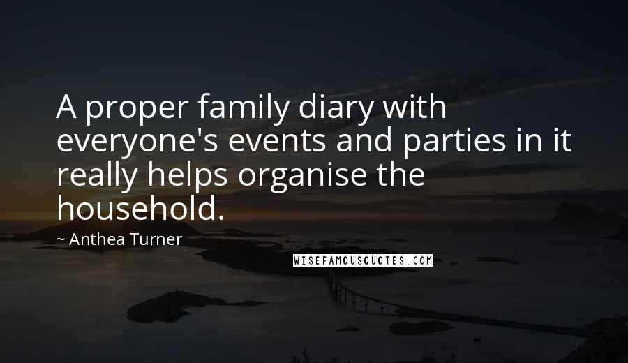 Anthea Turner Quotes: A proper family diary with everyone's events and parties in it really helps organise the household.