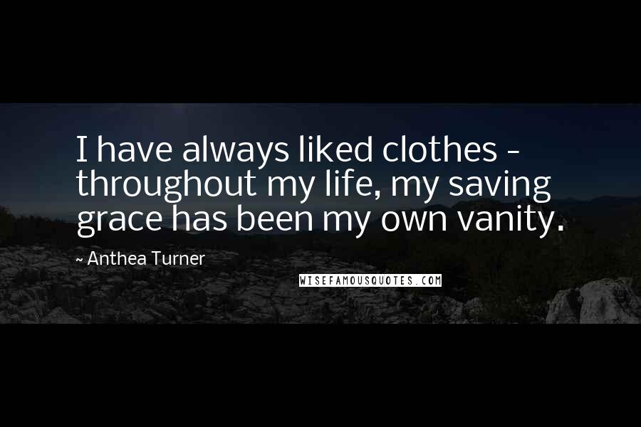 Anthea Turner Quotes: I have always liked clothes - throughout my life, my saving grace has been my own vanity.