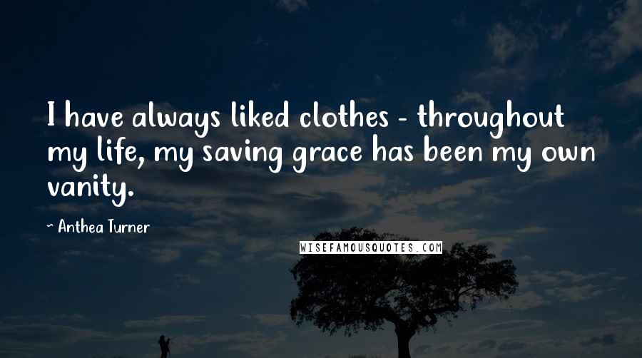 Anthea Turner Quotes: I have always liked clothes - throughout my life, my saving grace has been my own vanity.