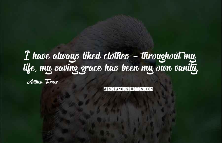 Anthea Turner Quotes: I have always liked clothes - throughout my life, my saving grace has been my own vanity.