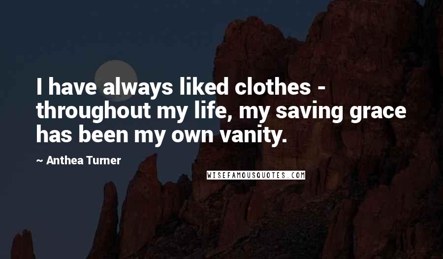 Anthea Turner Quotes: I have always liked clothes - throughout my life, my saving grace has been my own vanity.