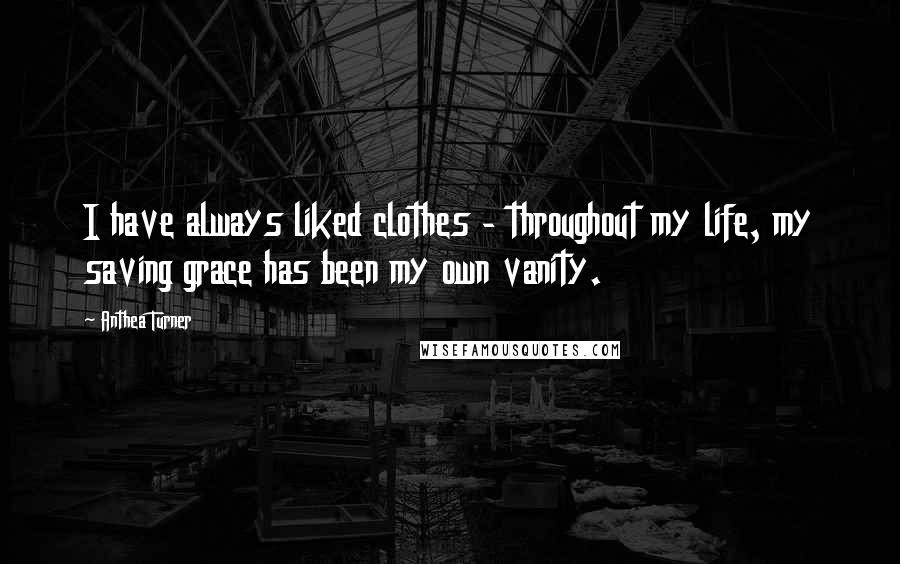 Anthea Turner Quotes: I have always liked clothes - throughout my life, my saving grace has been my own vanity.