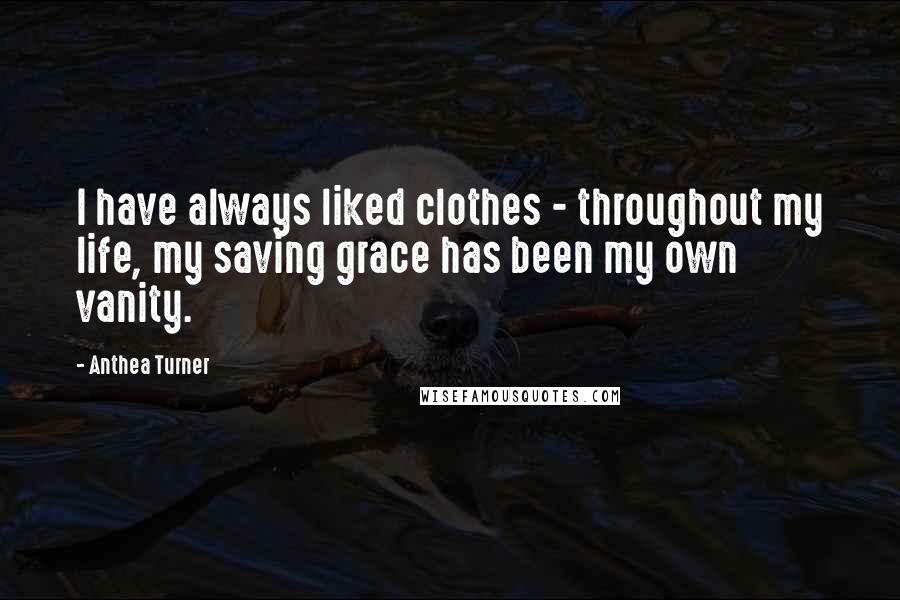 Anthea Turner Quotes: I have always liked clothes - throughout my life, my saving grace has been my own vanity.