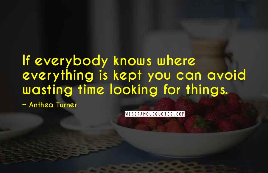Anthea Turner Quotes: If everybody knows where everything is kept you can avoid wasting time looking for things.