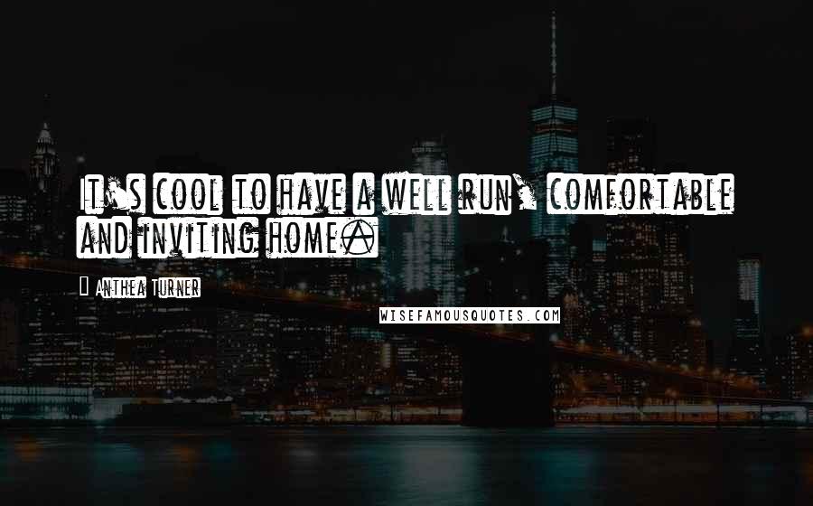 Anthea Turner Quotes: It's cool to have a well run, comfortable and inviting home.