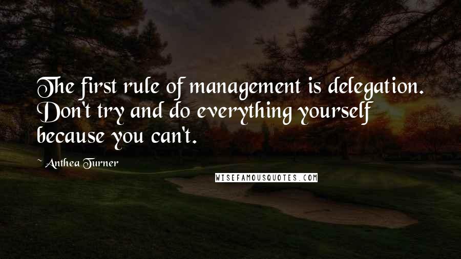 Anthea Turner Quotes: The first rule of management is delegation. Don't try and do everything yourself because you can't.