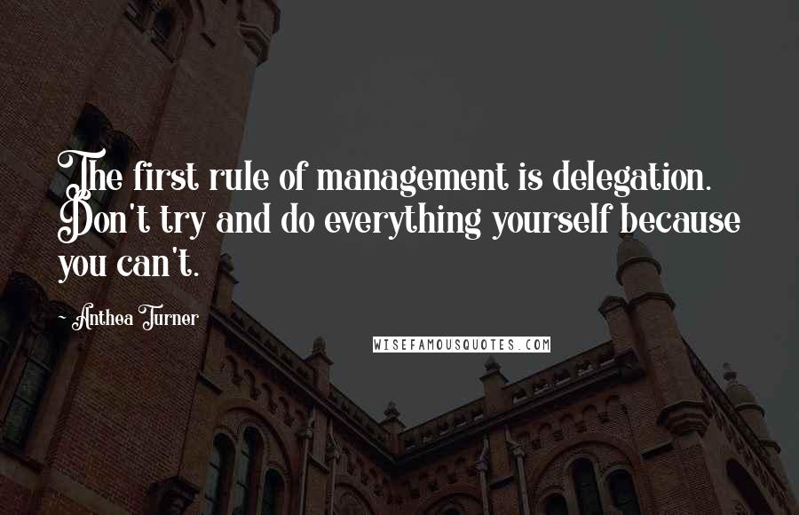 Anthea Turner Quotes: The first rule of management is delegation. Don't try and do everything yourself because you can't.