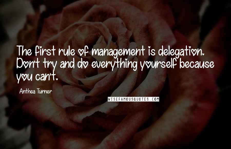 Anthea Turner Quotes: The first rule of management is delegation. Don't try and do everything yourself because you can't.