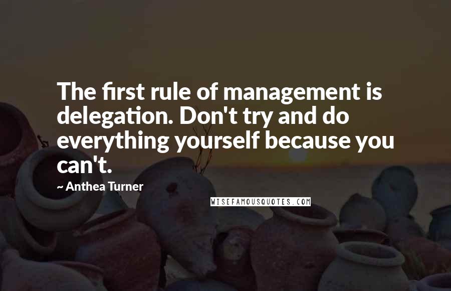 Anthea Turner Quotes: The first rule of management is delegation. Don't try and do everything yourself because you can't.