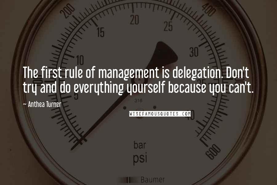 Anthea Turner Quotes: The first rule of management is delegation. Don't try and do everything yourself because you can't.