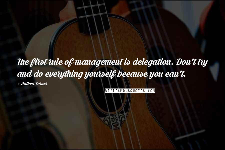 Anthea Turner Quotes: The first rule of management is delegation. Don't try and do everything yourself because you can't.