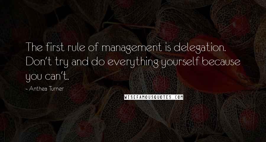 Anthea Turner Quotes: The first rule of management is delegation. Don't try and do everything yourself because you can't.