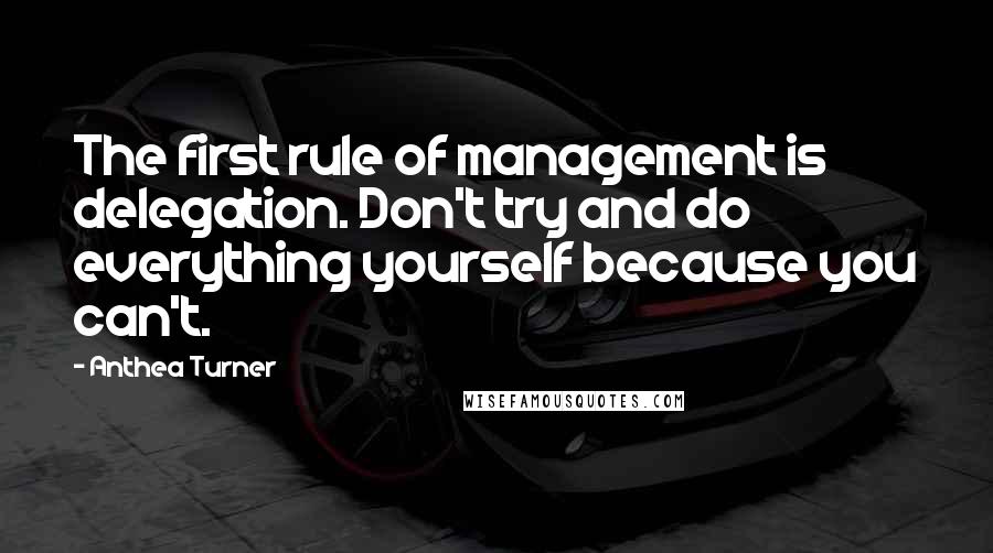 Anthea Turner Quotes: The first rule of management is delegation. Don't try and do everything yourself because you can't.