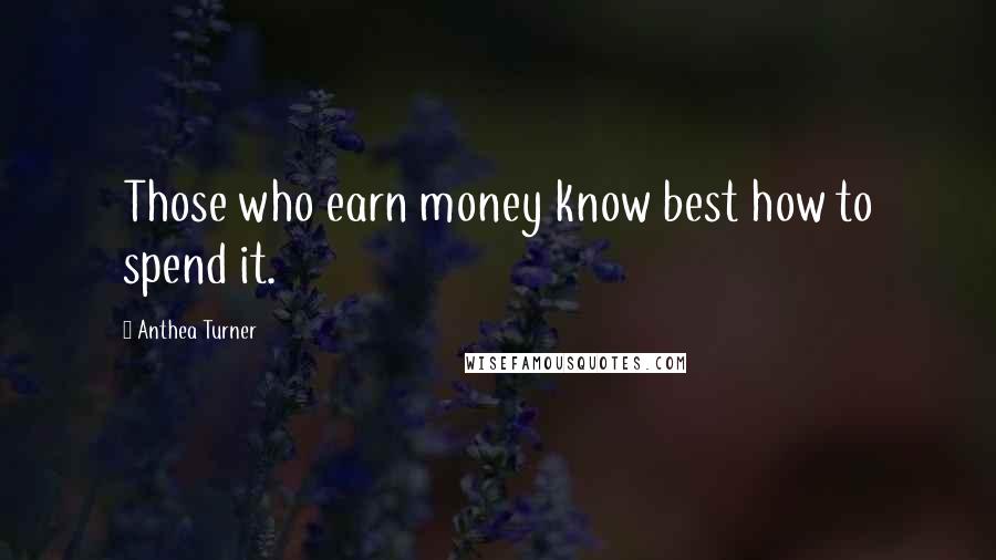 Anthea Turner Quotes: Those who earn money know best how to spend it.