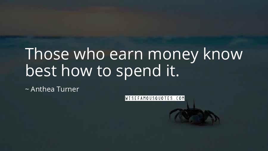 Anthea Turner Quotes: Those who earn money know best how to spend it.