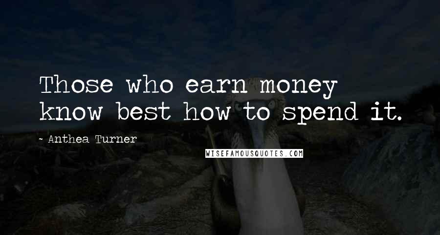Anthea Turner Quotes: Those who earn money know best how to spend it.