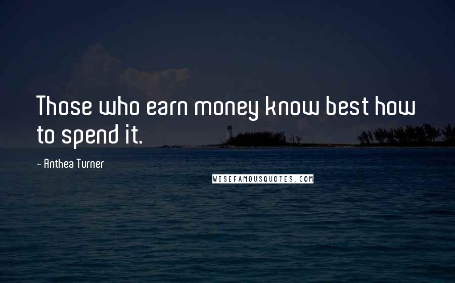 Anthea Turner Quotes: Those who earn money know best how to spend it.
