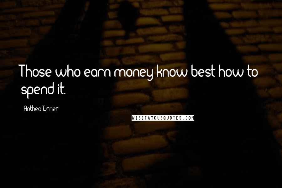 Anthea Turner Quotes: Those who earn money know best how to spend it.