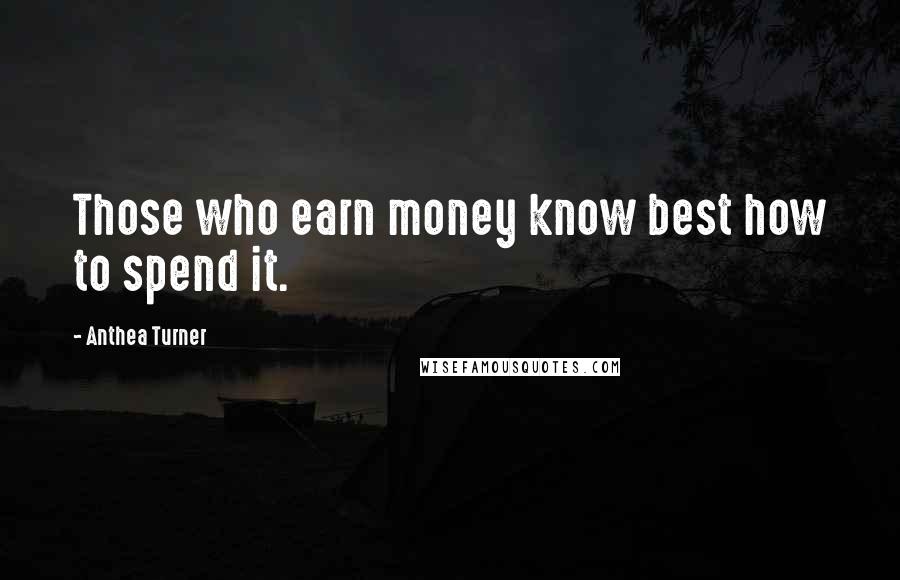 Anthea Turner Quotes: Those who earn money know best how to spend it.