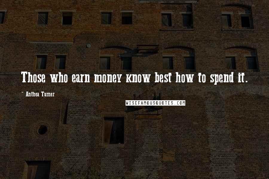 Anthea Turner Quotes: Those who earn money know best how to spend it.