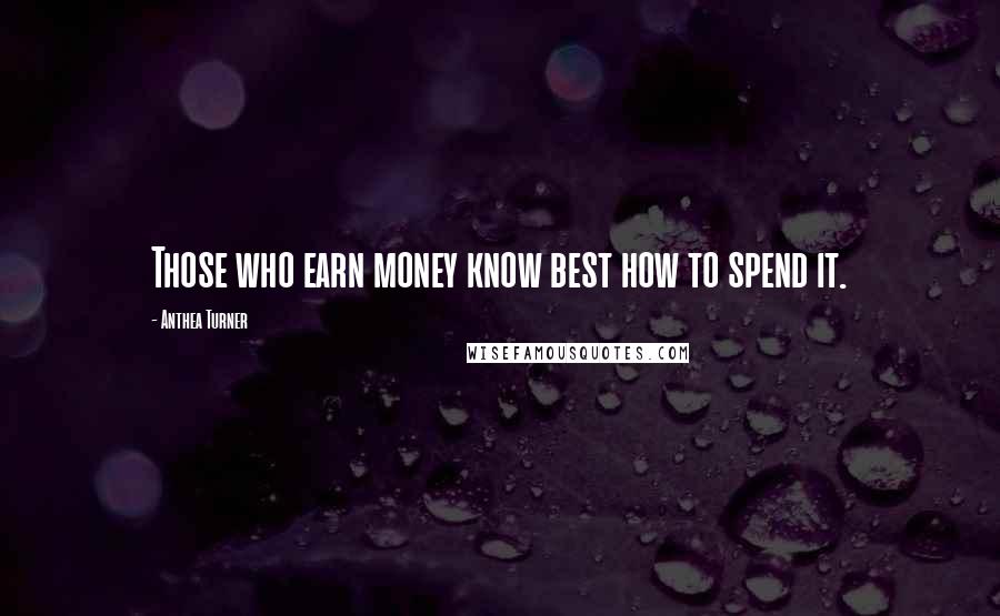 Anthea Turner Quotes: Those who earn money know best how to spend it.
