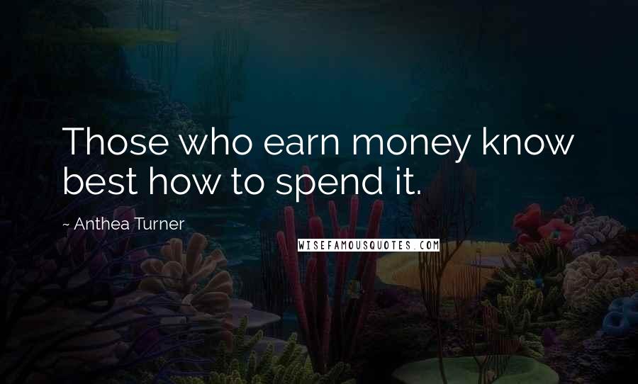 Anthea Turner Quotes: Those who earn money know best how to spend it.