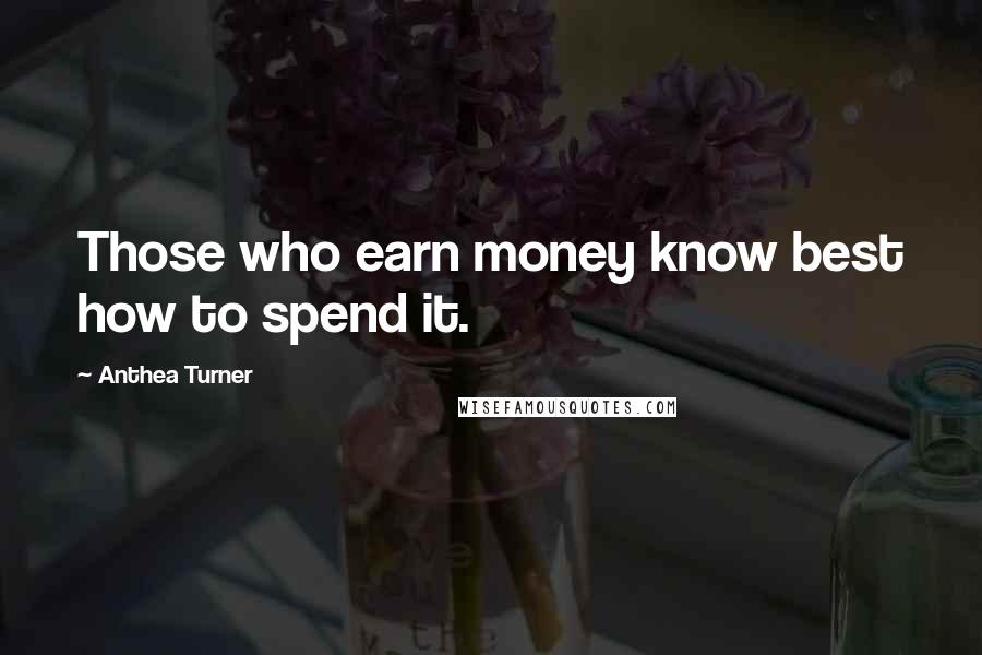 Anthea Turner Quotes: Those who earn money know best how to spend it.