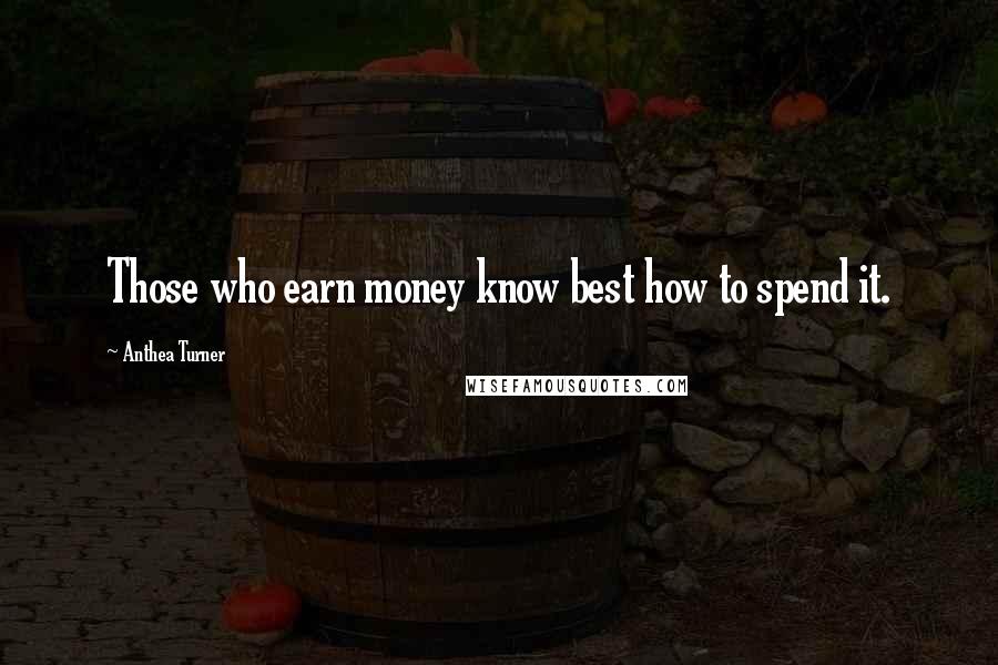 Anthea Turner Quotes: Those who earn money know best how to spend it.