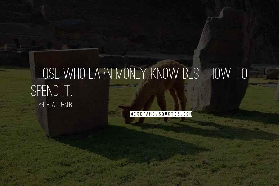 Anthea Turner Quotes: Those who earn money know best how to spend it.