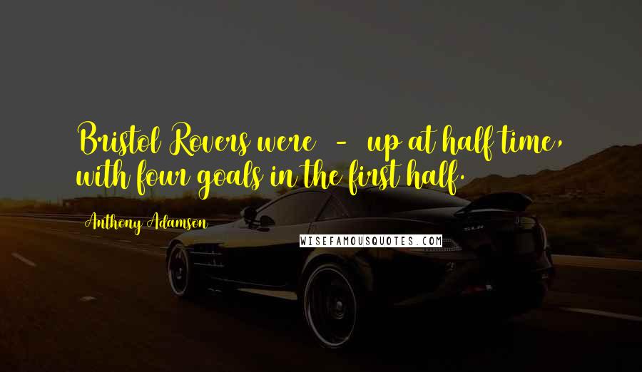 Anthony Adamson Quotes: Bristol Rovers were 4-0 up at half time, with four goals in the first half.