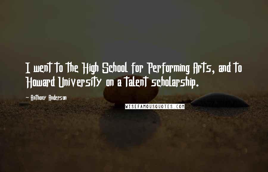 Anthony Anderson Quotes: I went to the High School for Performing Arts, and to Howard University on a talent scholarship.