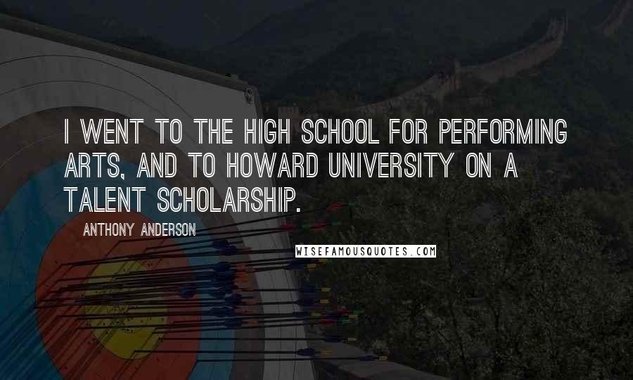 Anthony Anderson Quotes: I went to the High School for Performing Arts, and to Howard University on a talent scholarship.