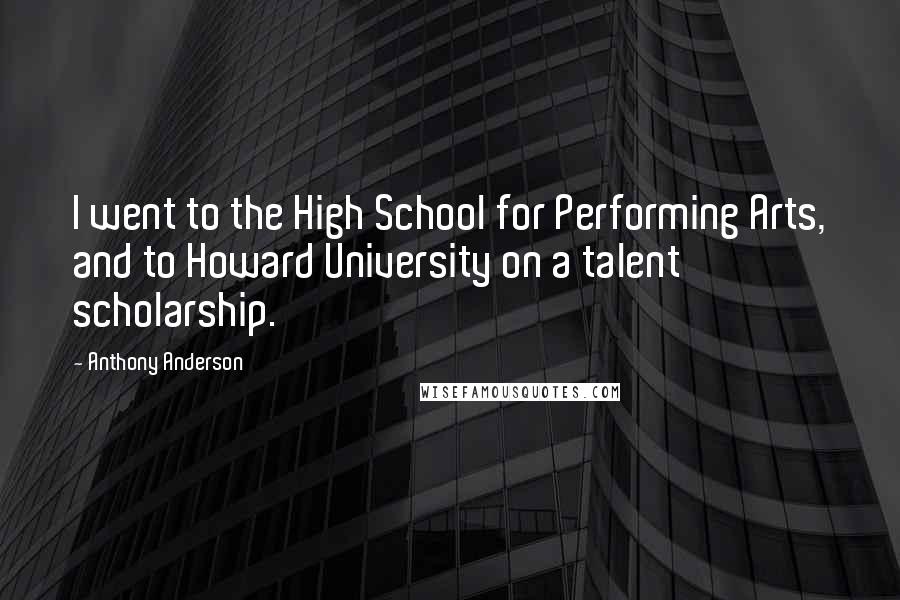 Anthony Anderson Quotes: I went to the High School for Performing Arts, and to Howard University on a talent scholarship.