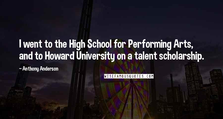 Anthony Anderson Quotes: I went to the High School for Performing Arts, and to Howard University on a talent scholarship.