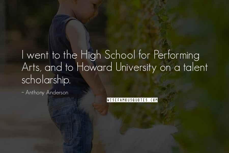 Anthony Anderson Quotes: I went to the High School for Performing Arts, and to Howard University on a talent scholarship.