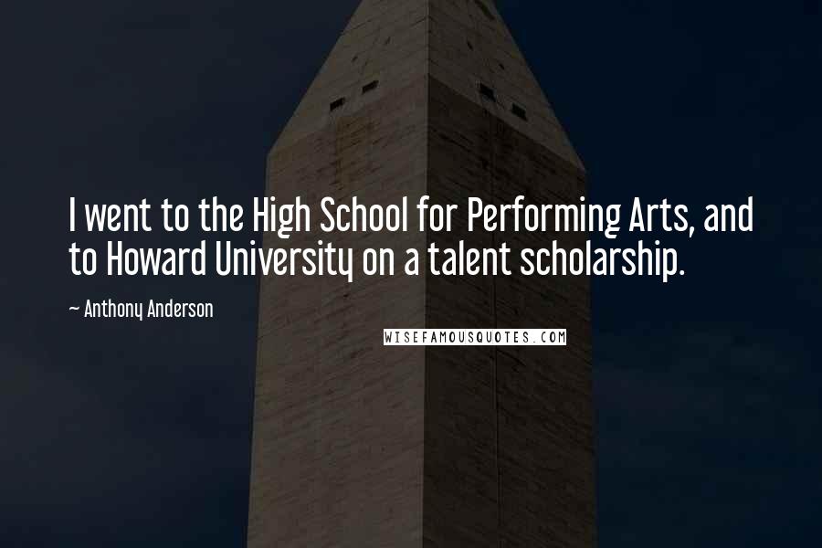 Anthony Anderson Quotes: I went to the High School for Performing Arts, and to Howard University on a talent scholarship.