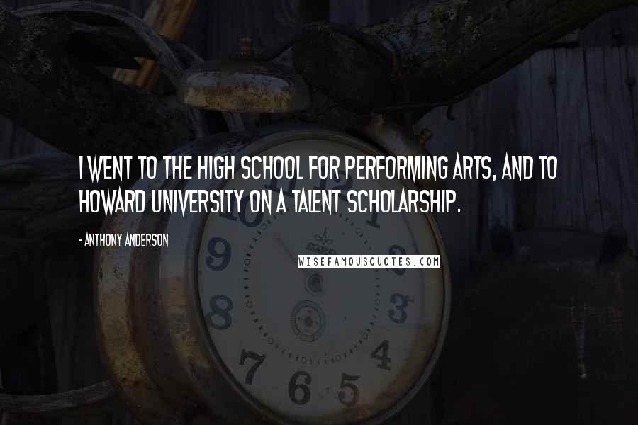 Anthony Anderson Quotes: I went to the High School for Performing Arts, and to Howard University on a talent scholarship.