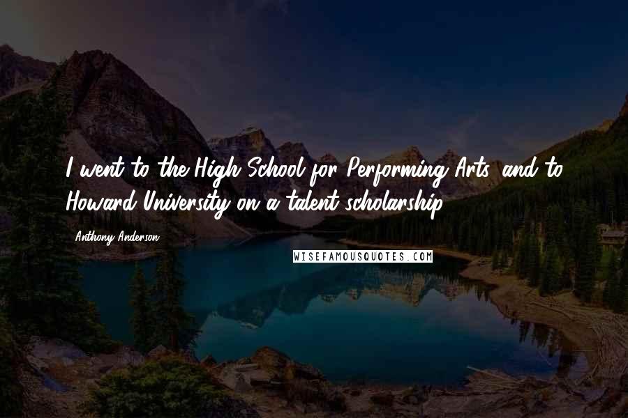 Anthony Anderson Quotes: I went to the High School for Performing Arts, and to Howard University on a talent scholarship.
