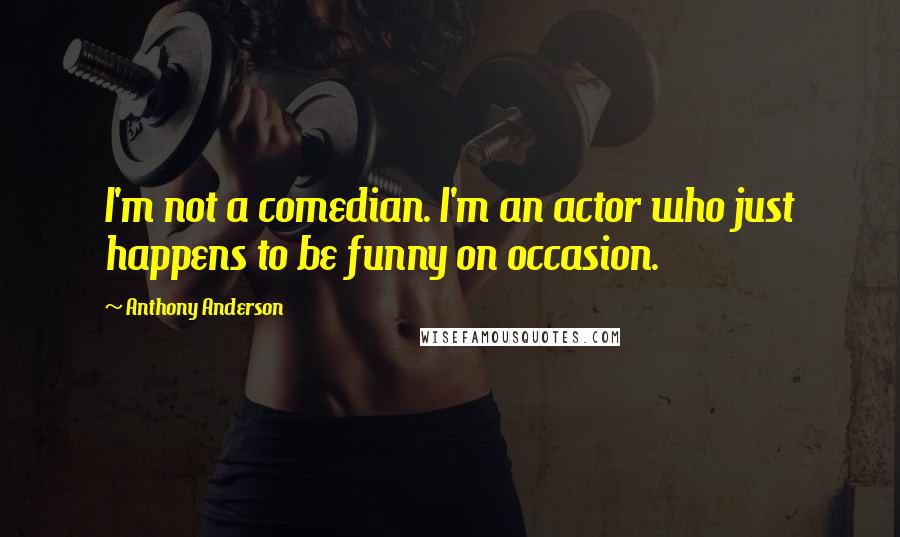 Anthony Anderson Quotes: I'm not a comedian. I'm an actor who just happens to be funny on occasion.