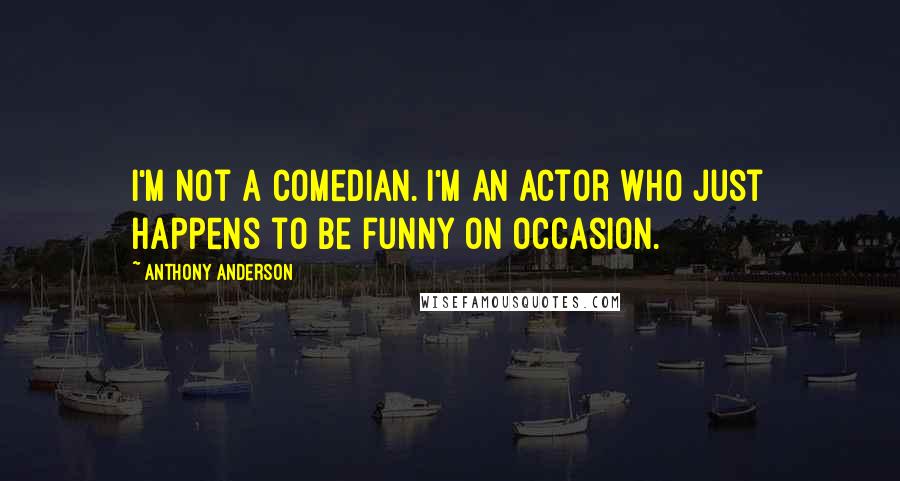 Anthony Anderson Quotes: I'm not a comedian. I'm an actor who just happens to be funny on occasion.