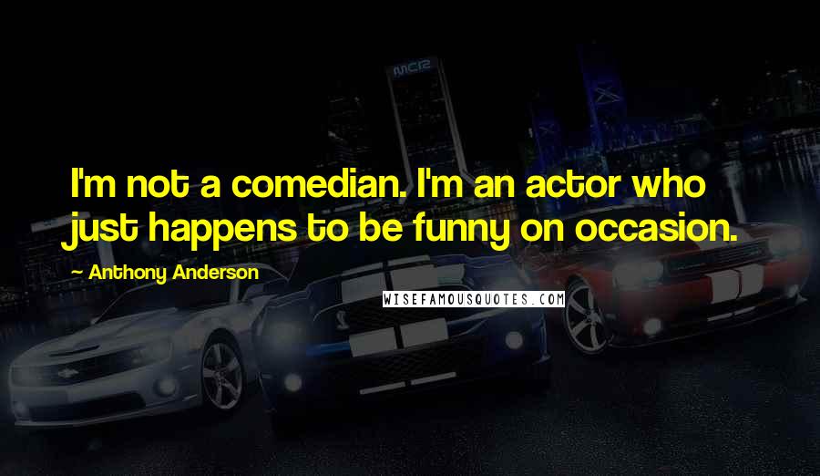 Anthony Anderson Quotes: I'm not a comedian. I'm an actor who just happens to be funny on occasion.