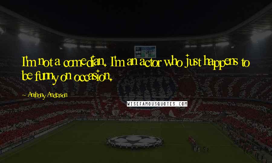 Anthony Anderson Quotes: I'm not a comedian. I'm an actor who just happens to be funny on occasion.