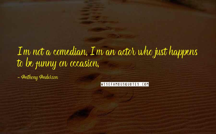 Anthony Anderson Quotes: I'm not a comedian. I'm an actor who just happens to be funny on occasion.