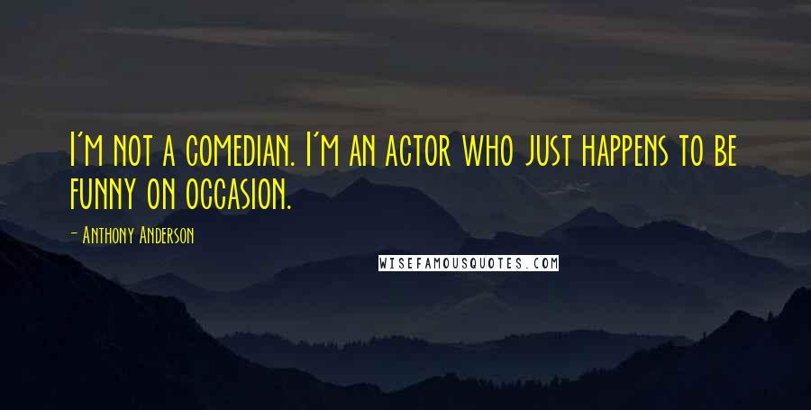 Anthony Anderson Quotes: I'm not a comedian. I'm an actor who just happens to be funny on occasion.