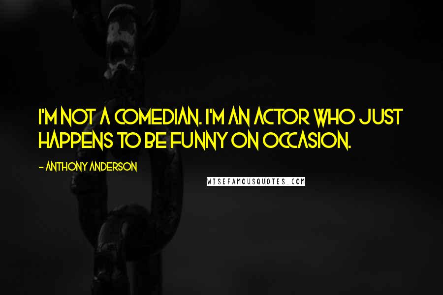 Anthony Anderson Quotes: I'm not a comedian. I'm an actor who just happens to be funny on occasion.