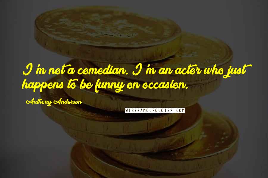 Anthony Anderson Quotes: I'm not a comedian. I'm an actor who just happens to be funny on occasion.