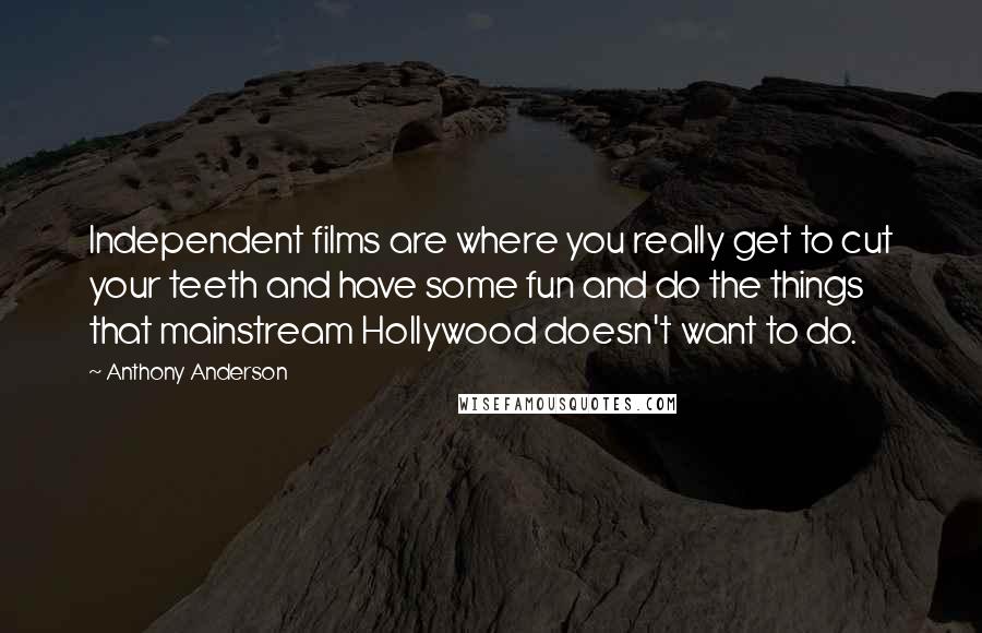 Anthony Anderson Quotes: Independent films are where you really get to cut your teeth and have some fun and do the things that mainstream Hollywood doesn't want to do.